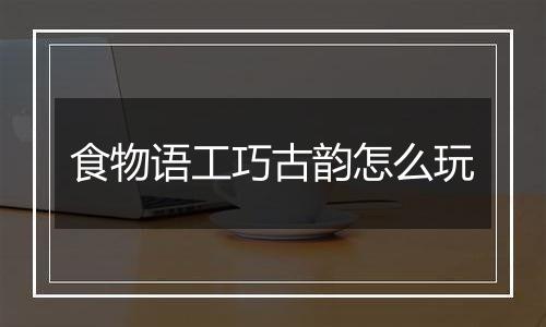 食物语工巧古韵怎么玩