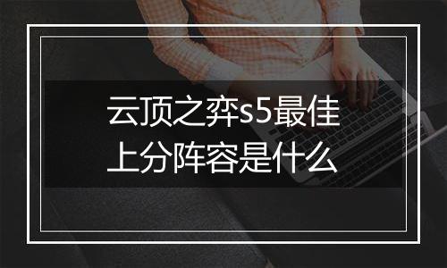 云顶之弈s5最佳上分阵容是什么