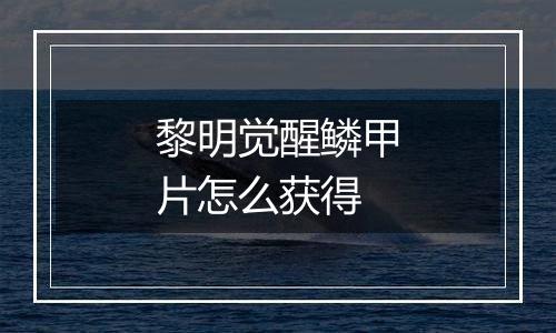 黎明觉醒鳞甲片怎么获得