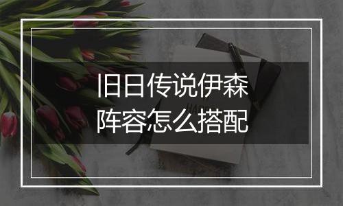 旧日传说伊森阵容怎么搭配
