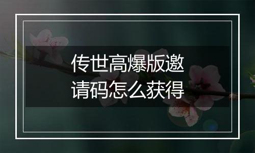 传世高爆版邀请码怎么获得