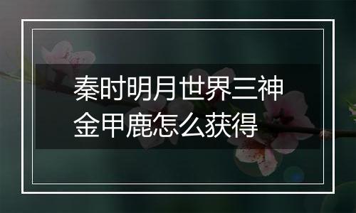 秦时明月世界三神金甲鹿怎么获得