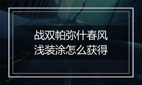 战双帕弥什春风浅装涂怎么获得