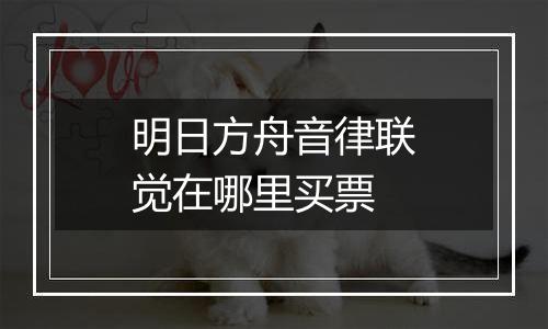 明日方舟音律联觉在哪里买票