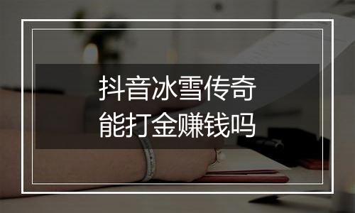 抖音冰雪传奇能打金赚钱吗