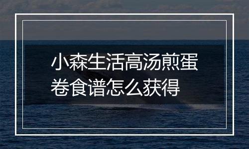小森生活高汤煎蛋卷食谱怎么获得
