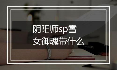 阴阳师sp雪女御魂带什么