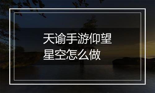 天谕手游仰望星空怎么做