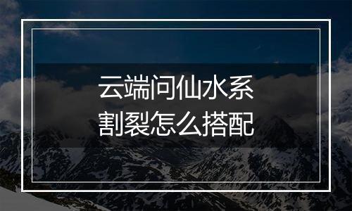 云端问仙水系割裂怎么搭配