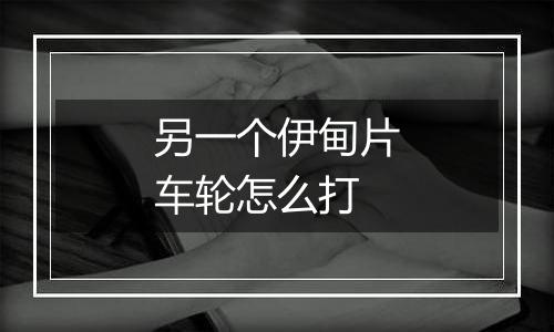 另一个伊甸片车轮怎么打