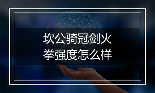 坎公骑冠剑火拳强度怎么样