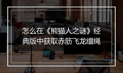 怎么在《熊猫人之谜》经典版中获取赤筋飞龙缰绳