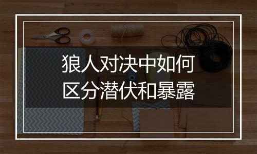 狼人对决中如何区分潜伏和暴露