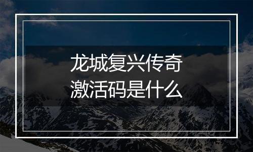 龙城复兴传奇激活码是什么