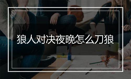 狼人对决夜晚怎么刀狼