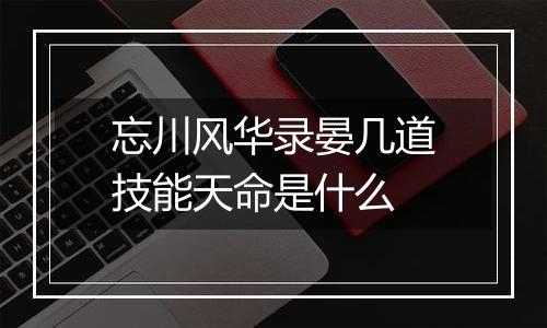 忘川风华录晏几道技能天命是什么