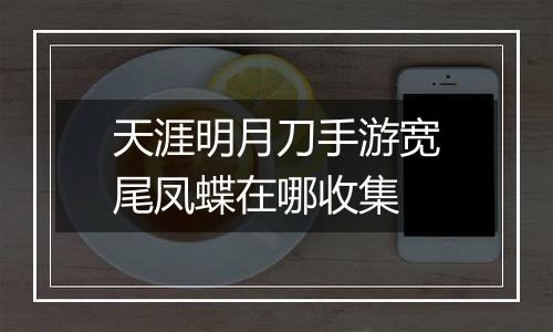 天涯明月刀手游宽尾凤蝶在哪收集