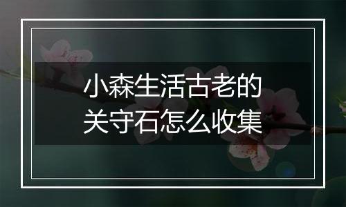小森生活古老的关守石怎么收集