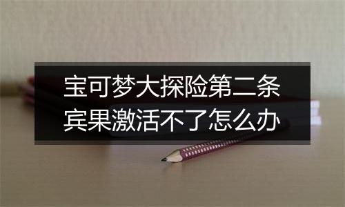 宝可梦大探险第二条宾果激活不了怎么办