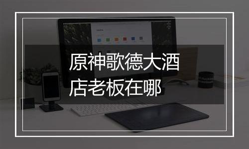 原神歌德大酒店老板在哪