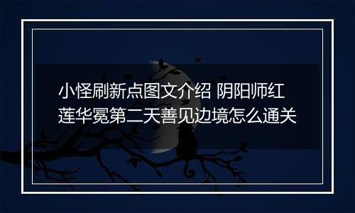 小怪刷新点图文介绍 阴阳师红莲华冕第二天善见边境怎么通关