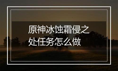 原神冰蚀霜侵之处任务怎么做