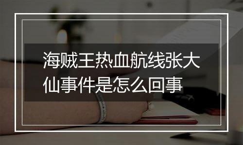 海贼王热血航线张大仙事件是怎么回事