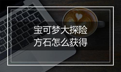 宝可梦大探险方石怎么获得
