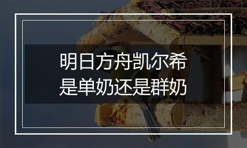 明日方舟凯尔希是单奶还是群奶