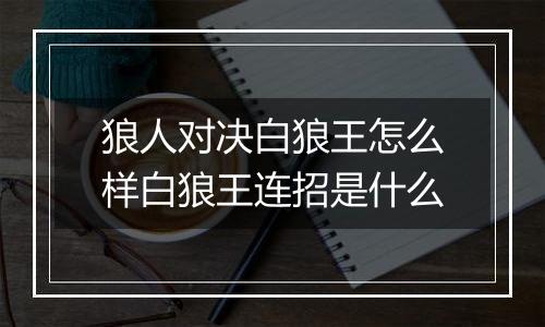 狼人对决白狼王怎么样白狼王连招是什么