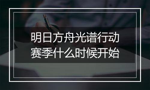 明日方舟光谱行动赛季什么时候开始