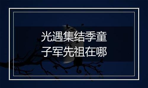 光遇集结季童子军先祖在哪