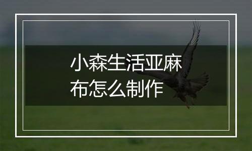 小森生活亚麻布怎么制作