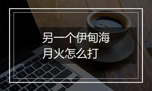 另一个伊甸海月火怎么打