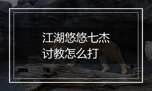 江湖悠悠七杰讨教怎么打