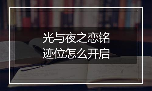 光与夜之恋铭迹位怎么开启