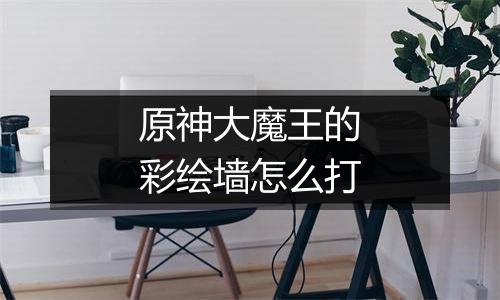 原神大魔王的彩绘墙怎么打