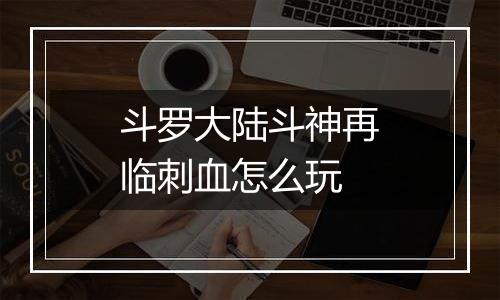 斗罗大陆斗神再临刺血怎么玩