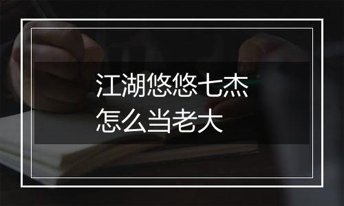 江湖悠悠七杰怎么当老大