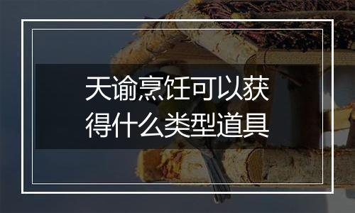天谕烹饪可以获得什么类型道具