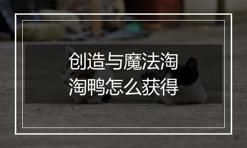 创造与魔法淘淘鸭怎么获得