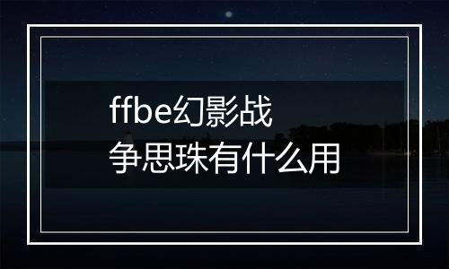 ffbe幻影战争思珠有什么用