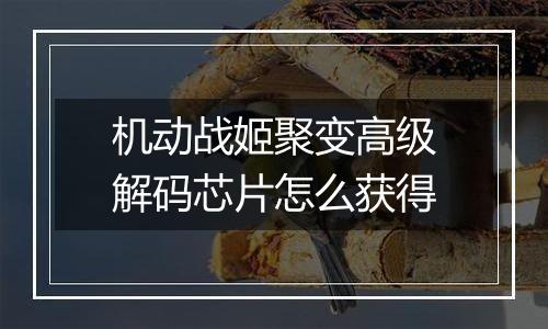 机动战姬聚变高级解码芯片怎么获得