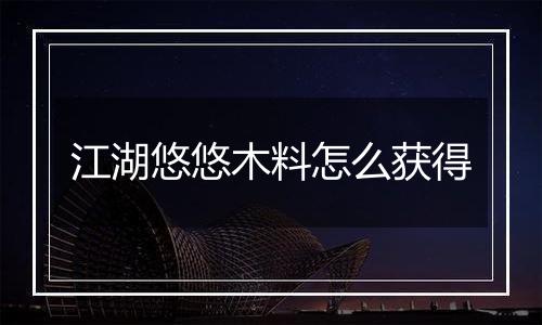 江湖悠悠木料怎么获得