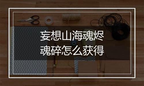 妄想山海魂烬魂碎怎么获得