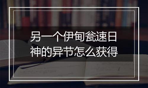 另一个伊甸瓮速日神的异节怎么获得