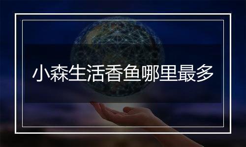 小森生活香鱼哪里最多