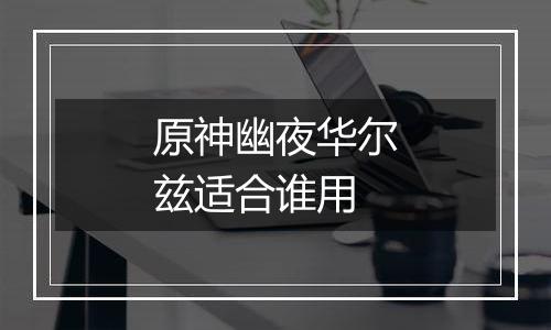 原神幽夜华尔兹适合谁用