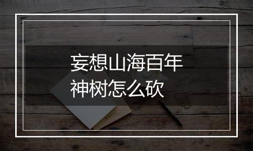 妄想山海百年神树怎么砍