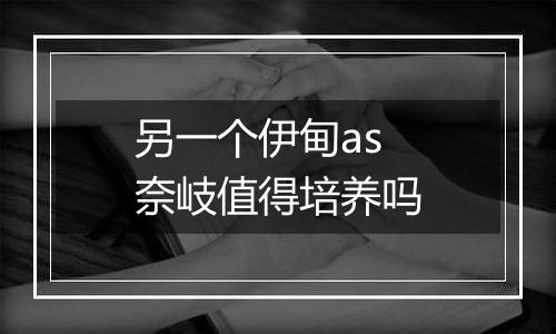 另一个伊甸as奈岐值得培养吗